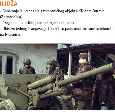 ILIDŽA - Osnivanje i/ili vođenje zatvoreničkog objekta KP dom Butmir (Zatvor Kula). - Progon na političkoj, rasnoj i vjerskoj osnovi. - Ubistvo jednog i ranjavanje tri civila u padu modificirane aviobombe na Hrasnicu. ﷯